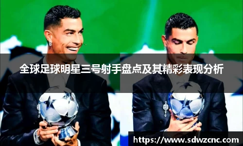 全球足球明星三号射手盘点及其精彩表现分析